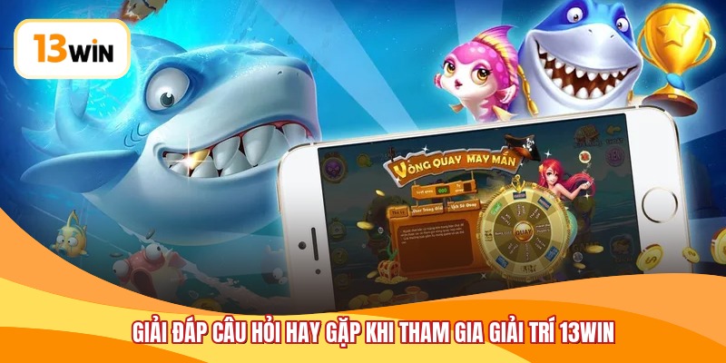 Giải đáp câu hỏi hay gặp khi tham gia giải trí 13WIN