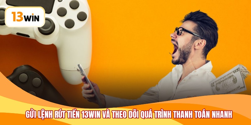 Gửi lệnh rút tiền 13WIN và theo dõi quá trình thanh toán nhanh