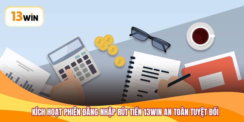 Kích hoạt phiên đăng nhập rút tiền 13WIN an toàn tuyệt đối