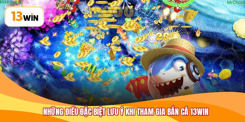 Những điều đặc biệt lưu ý khi tham gia bắn cá 13WIN