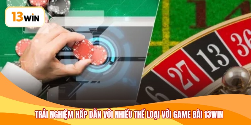 Trải nghiệm hấp dẫn với nhiều thể loại với game bài 13WIN